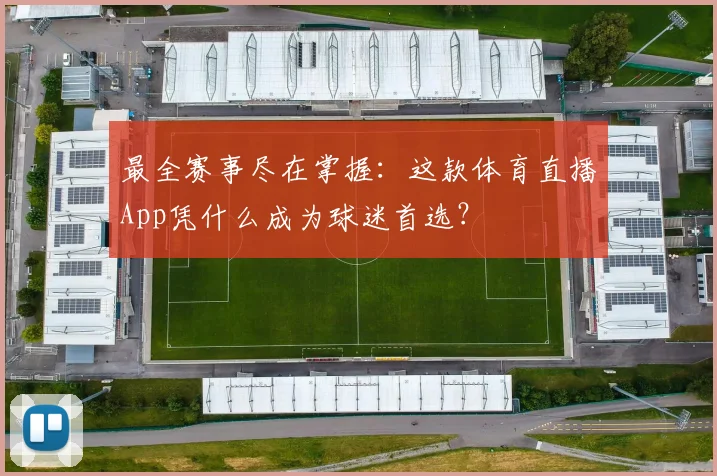 最全赛事尽在掌握：这款体育直播App凭什么成为球迷首选？